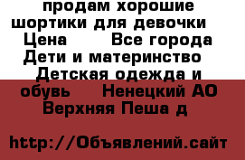 продам хорошие шортики для девочки  › Цена ­ 7 - Все города Дети и материнство » Детская одежда и обувь   . Ненецкий АО,Верхняя Пеша д.